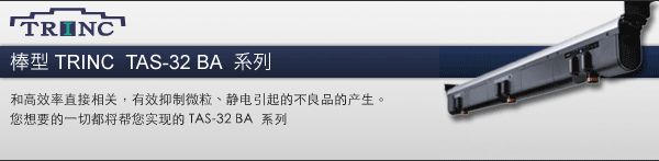 高い生産性に直結する、パーティクルや静電気による不良発生の抑制。求められる全てを実現したTAS-32 BAシリーズ。